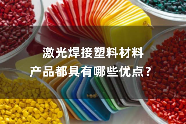 激光焊接塑料材料產品都具有哪些優(yōu)點？